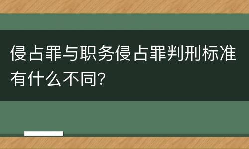 侵占罪与职务侵占罪判刑标准有什么不同？