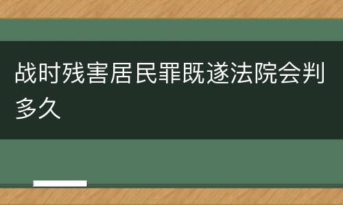 战时残害居民罪既遂法院会判多久