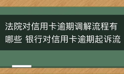 法院对信用卡逾期调解流程有哪些 银行对信用卡逾期起诉流程