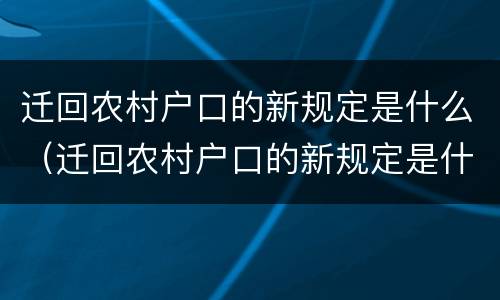 迁回农村户口的新规定是什么（迁回农村户口的新规定是什么呢）