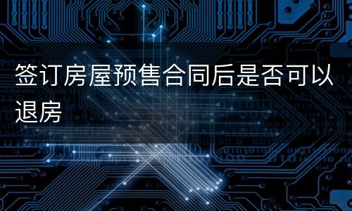 签订房屋预售合同后是否可以退房