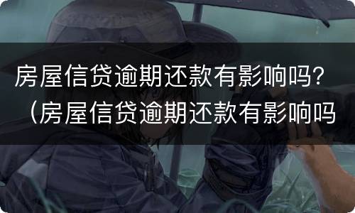 房屋信贷逾期还款有影响吗？（房屋信贷逾期还款有影响吗）