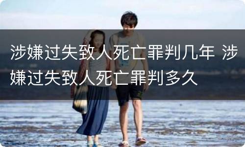 涉嫌过失致人死亡罪判几年 涉嫌过失致人死亡罪判多久