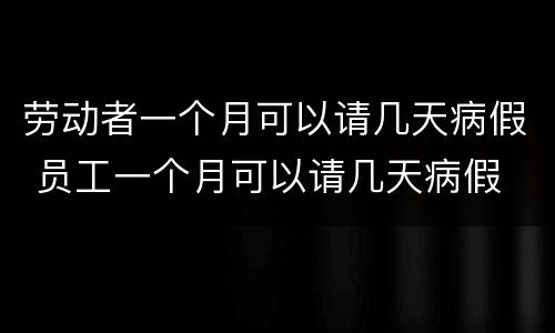 劳动者一个月可以请几天病假 员工一个月可以请几天病假