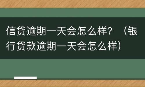 信贷逾期一天会怎么样？（银行贷款逾期一天会怎么样）