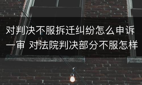 对判决不服拆迁纠纷怎么申诉一审 对法院判决部分不服怎样申诉