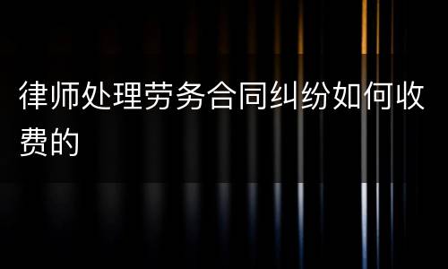 律师处理劳务合同纠纷如何收费的