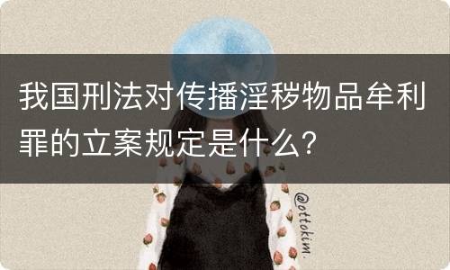 我国刑法对传播淫秽物品牟利罪的立案规定是什么？