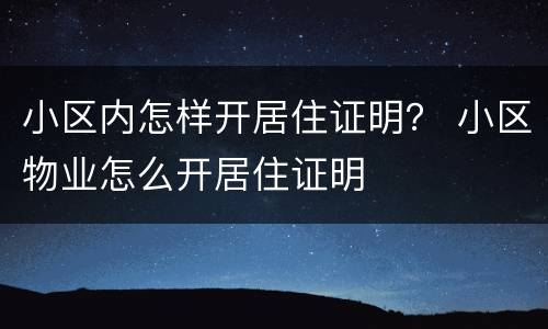 小区内怎样开居住证明？ 小区物业怎么开居住证明