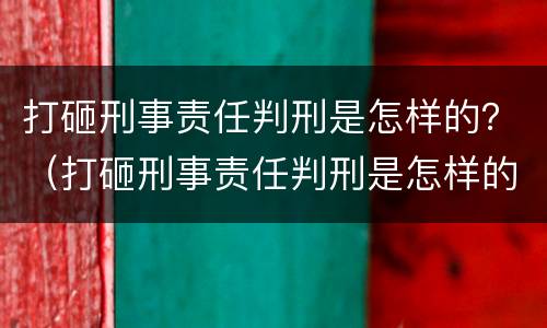 打砸刑事责任判刑是怎样的？（打砸刑事责任判刑是怎样的）