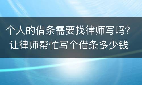 个人的借条需要找律师写吗？ 让律师帮忙写个借条多少钱