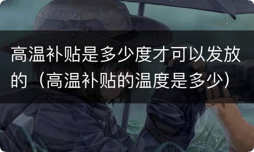 高温补贴是多少度才可以发放的（高温补贴的温度是多少）