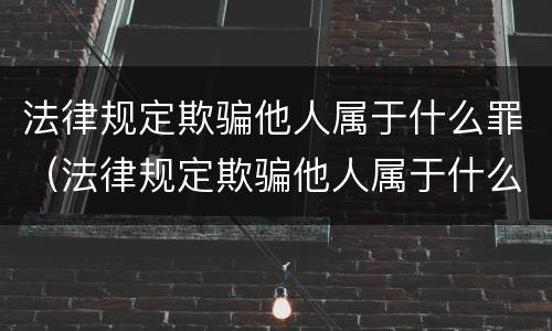 法律规定欺骗他人属于什么罪（法律规定欺骗他人属于什么罪）