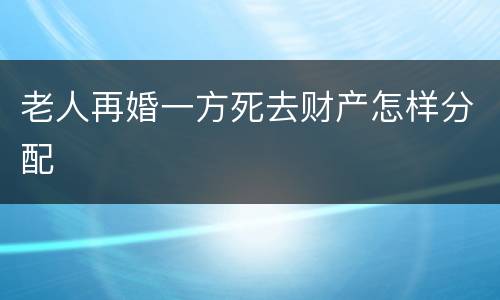 老人再婚一方死去财产怎样分配