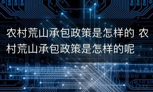 农村荒山承包政策是怎样的 农村荒山承包政策是怎样的呢