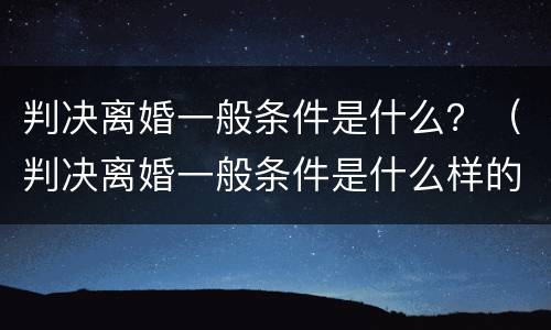 判决离婚一般条件是什么？（判决离婚一般条件是什么样的）