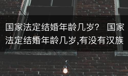 国家法定结婚年龄几岁？ 国家法定结婚年龄几岁,有没有汉族和小数民族区别