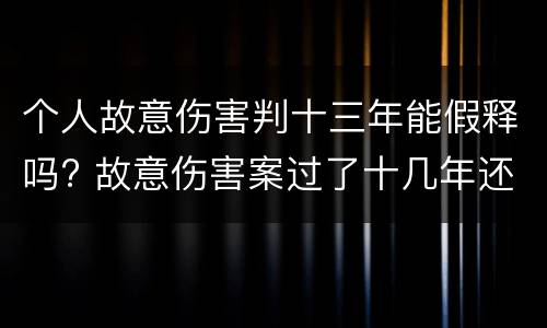 个人故意伤害判十三年能假释吗? 故意伤害案过了十几年还可以追究吗