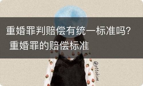 重婚罪判赔偿有统一标准吗？ 重婚罪的赔偿标准