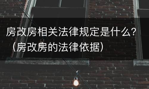 房改房相关法律规定是什么？（房改房的法律依据）