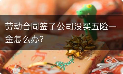 劳动合同签了公司没买五险一金怎么办？