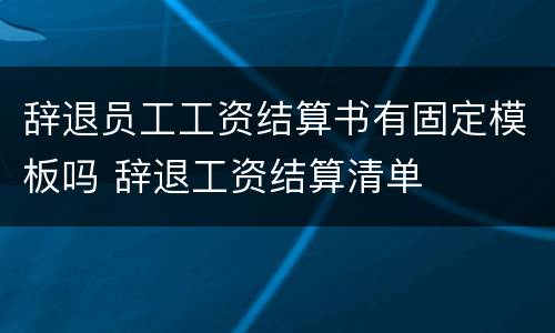 辞退员工工资结算书有固定模板吗 辞退工资结算清单