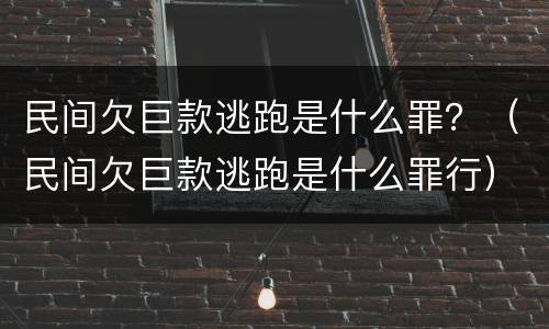 民间欠巨款逃跑是什么罪？（民间欠巨款逃跑是什么罪行）