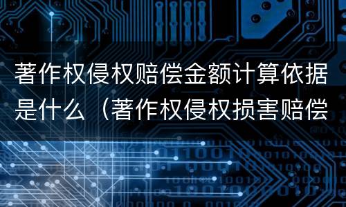 著作权侵权赔偿金额计算依据是什么（著作权侵权损害赔偿额的确定标准）