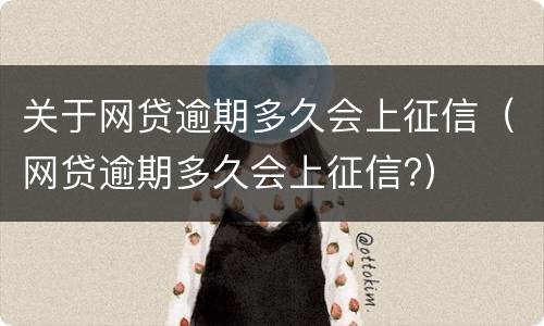 关于网贷逾期多久会上征信（网贷逾期多久会上征信?）