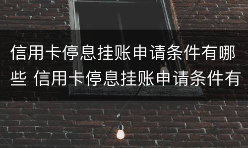 信用卡停息挂账申请条件有哪些 信用卡停息挂账申请条件有哪些内容