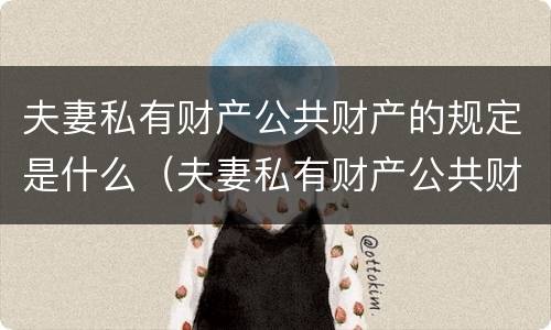 夫妻私有财产公共财产的规定是什么（夫妻私有财产公共财产的规定是什么法律）