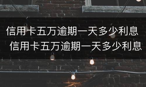 信用卡五万逾期一天多少利息 信用卡五万逾期一天多少利息啊