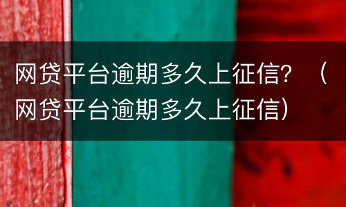 网贷平台逾期多久上征信？（网贷平台逾期多久上征信）