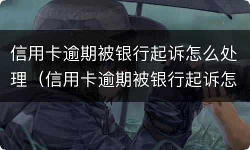 信用卡逾期被银行起诉怎么处理（信用卡逾期被银行起诉怎么处理?）