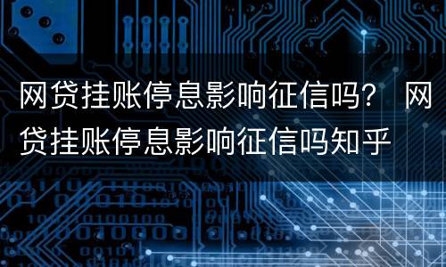 网贷挂账停息影响征信吗？ 网贷挂账停息影响征信吗知乎