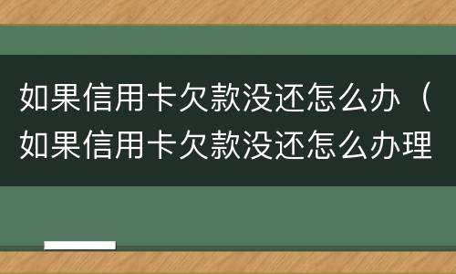 如果信用卡欠款没还怎么办（如果信用卡欠款没还怎么办理）