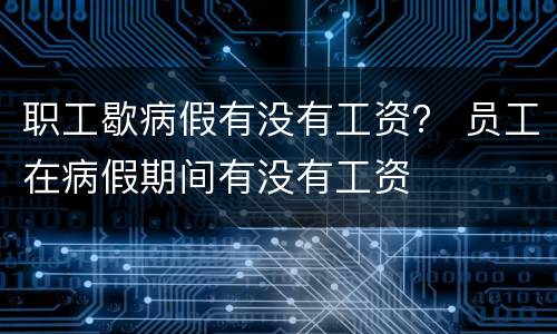 职工歇病假有没有工资？ 员工在病假期间有没有工资