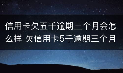 信用卡欠五千逾期三个月会怎么样 欠信用卡5千逾期三个月