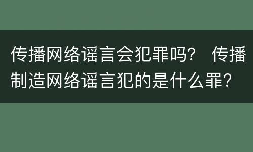 传播网络谣言会犯罪吗？ 传播制造网络谣言犯的是什么罪?