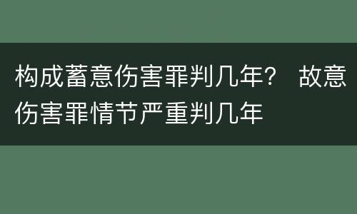 构成蓄意伤害罪判几年？ 故意伤害罪情节严重判几年