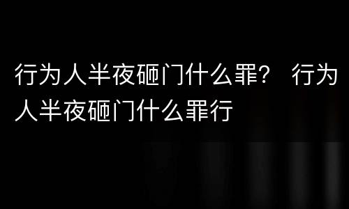 行为人半夜砸门什么罪？ 行为人半夜砸门什么罪行