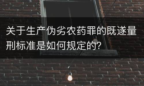 关于生产伪劣农药罪的既遂量刑标准是如何规定的？