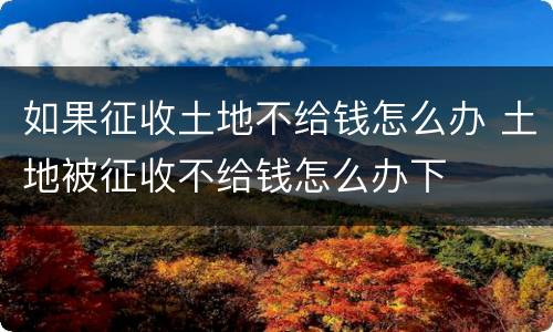 如果征收土地不给钱怎么办 土地被征收不给钱怎么办下