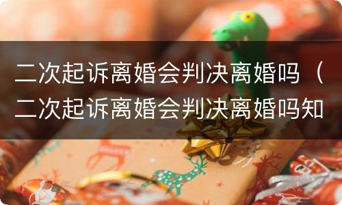 二次起诉离婚会判决离婚吗（二次起诉离婚会判决离婚吗知乎）