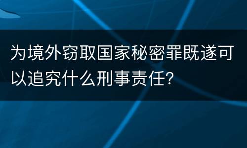 为境外窃取国家秘密罪既遂可以追究什么刑事责任？