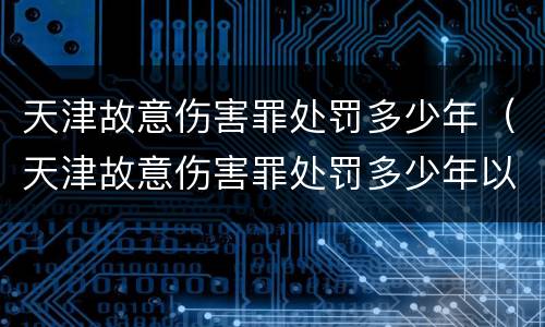 天津故意伤害罪处罚多少年（天津故意伤害罪处罚多少年以上）