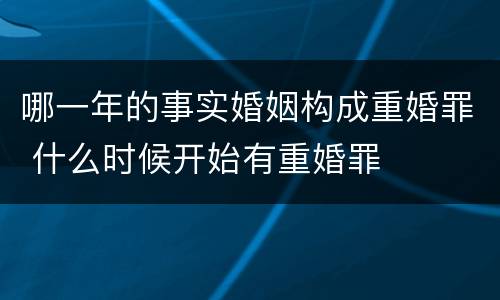 哪一年的事实婚姻构成重婚罪 什么时候开始有重婚罪