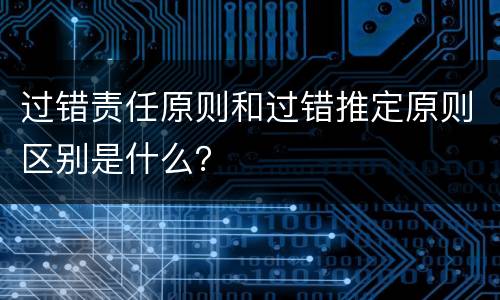 过错责任原则和过错推定原则区别是什么？