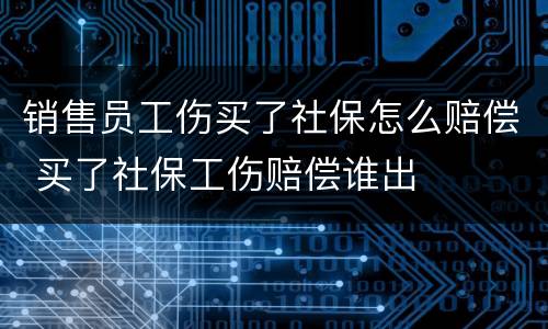 销售员工伤买了社保怎么赔偿 买了社保工伤赔偿谁出