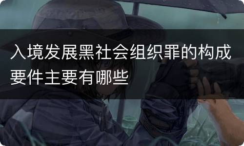 入境发展黑社会组织罪的构成要件主要有哪些